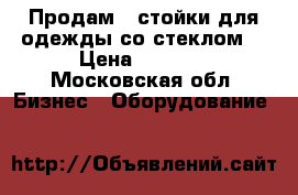 Продам 2 стойки для одежды со стеклом  › Цена ­ 3 500 - Московская обл. Бизнес » Оборудование   